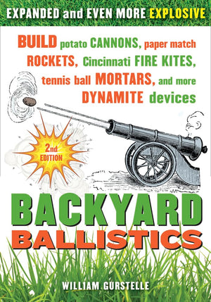 Backyard Ballistics: Build Potato Cannons, Paper Match Rockets, Cincinnati Fire Kites, Tennis Ball Mortars, And More Dynamite De