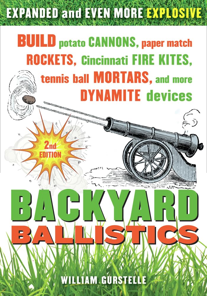 Backyard Ballistics: Build Potato Cannons, Paper Match Rockets, Cincinnati Fire Kites, Tennis Ball Mortars, And More Dynamite De