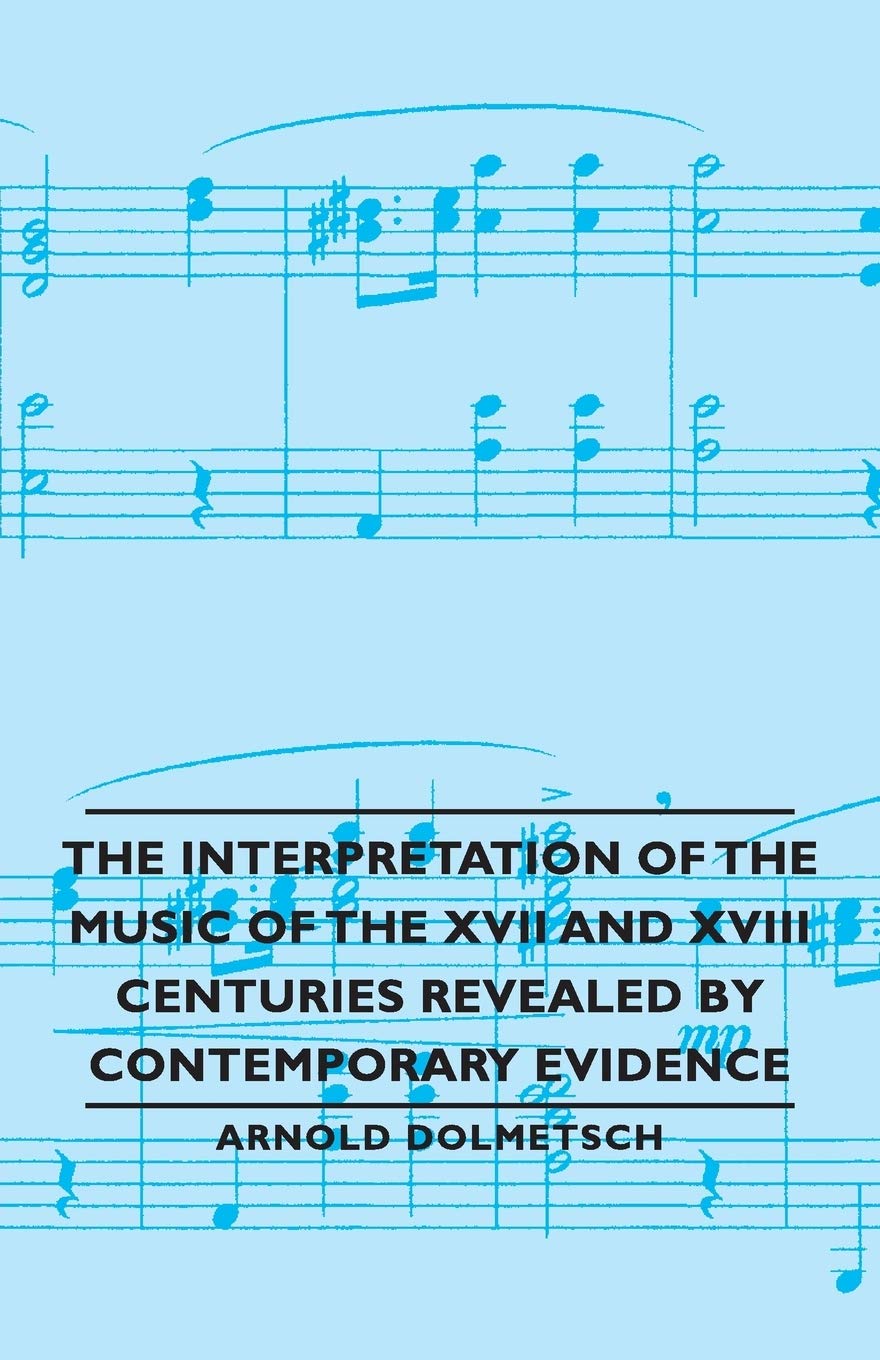 The Interpretation of the Music of the XVII and XVIII Centuries Revealed by Contemporary Evidence,Used