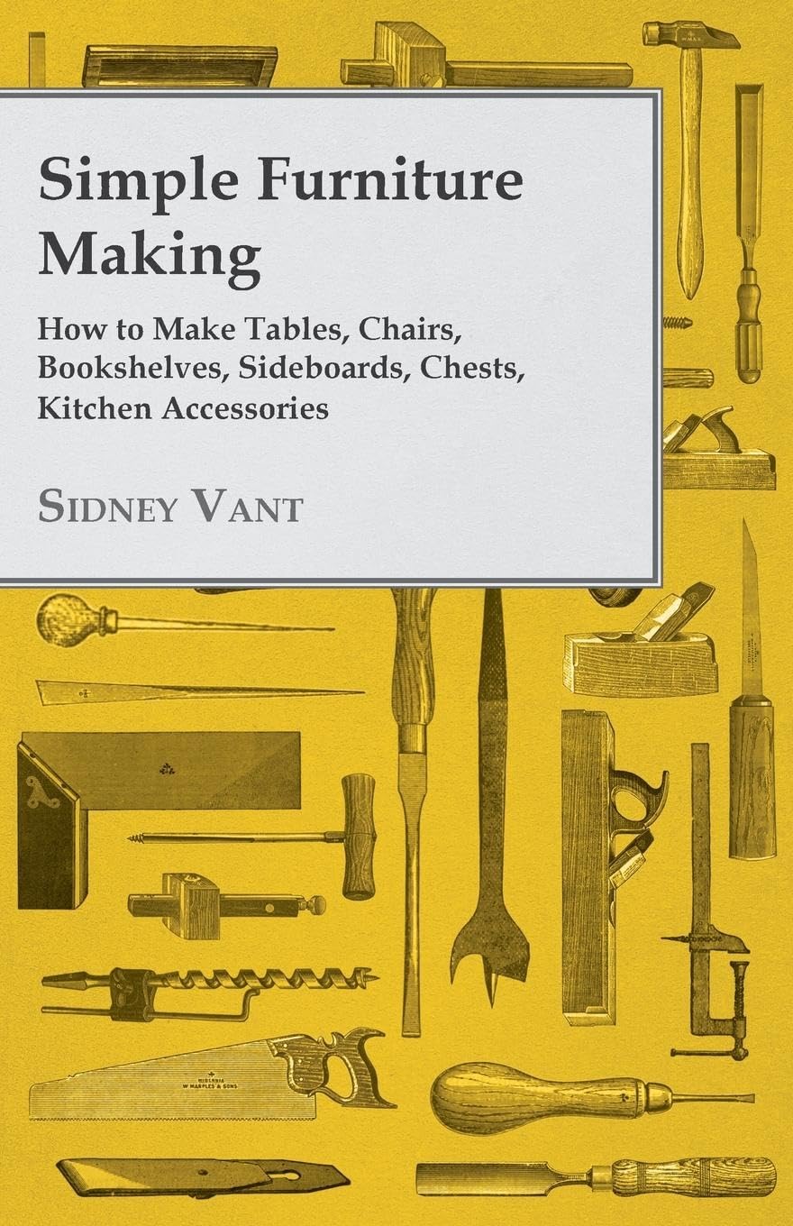 Simple Furniture Making How To Make Tables, Chairs, Bookshelves, Sideboards, Chests, Kitchen Accessories, Etc.,Used