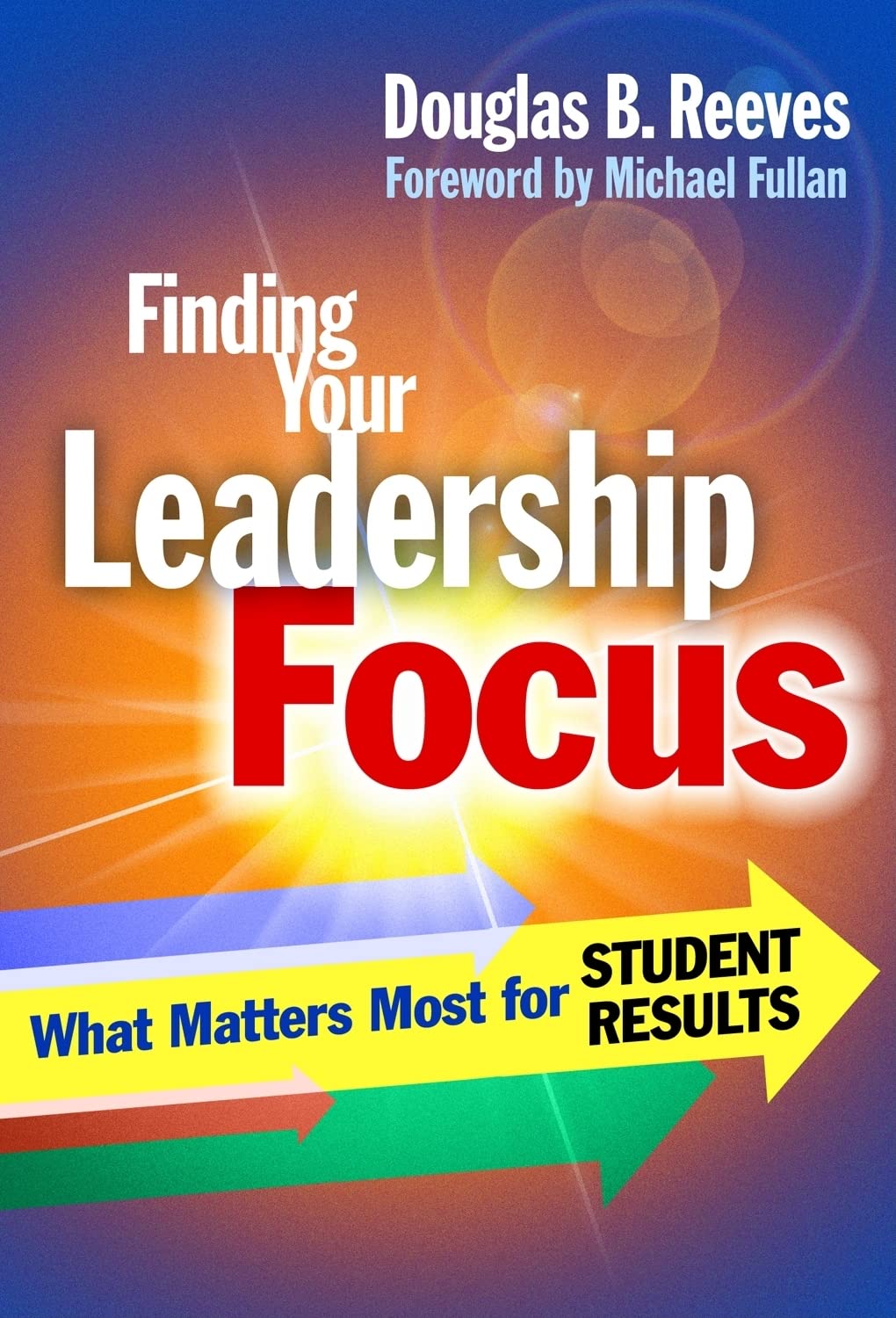 Finding Your Leadership Focus: What Matters Most For Student Results,New