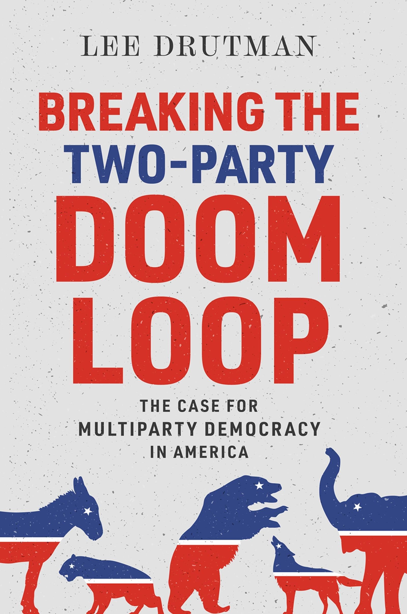 Breaking The Twoparty Doom Loop: The Case For Multiparty Democracy In America