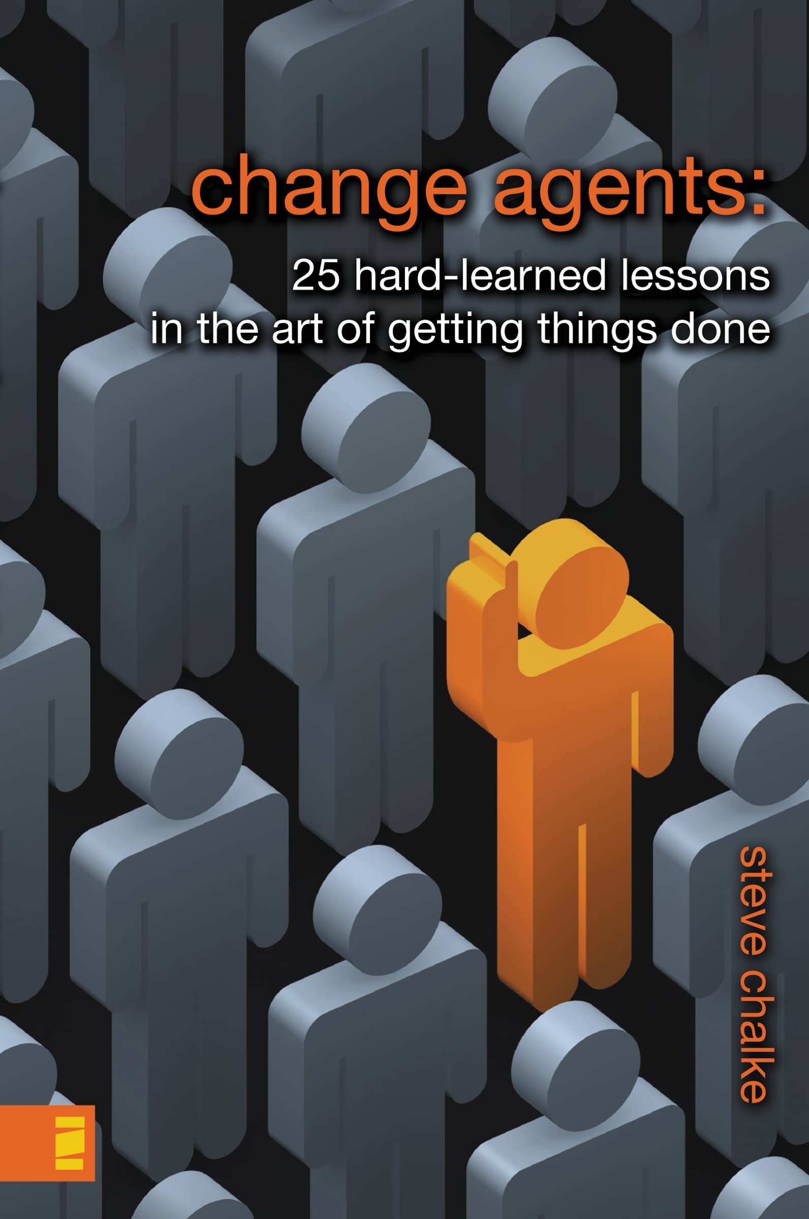 Change Agents: 25 Hardlearned Lessons In The Art Of Getting Things Done