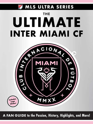 The Ultimate Inter Miami Cf: A Fan Guide To The Passion, History, Highlights, And More! (Mls Ultra Series)