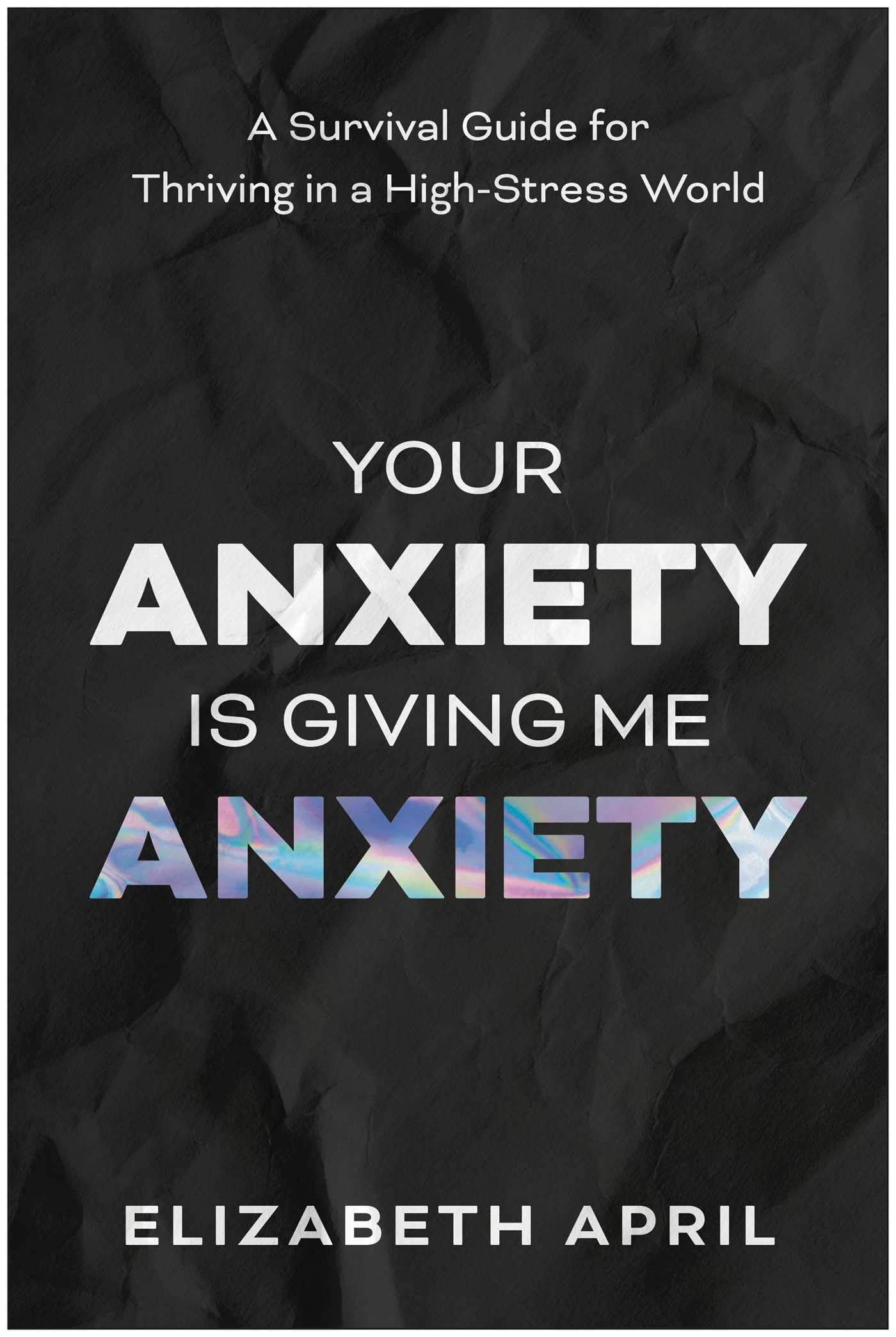 Your Anxiety Is Giving Me Anxiety: A Survival Guide For Thriving In A HighStress World