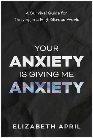 Your Anxiety Is Giving Me Anxiety: A Survival Guide For Thriving In A HighStress World