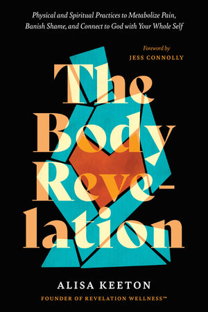 The Body Revelation: Physical And Spiritual Practices To Metabolize Pain, Banish Shame, And Connect To God With Your Whole Self