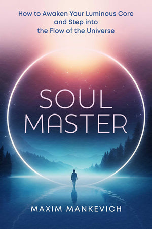 Soul Master: How To Awaken Your Luminous Core And Step Into The Flow Of The Universe