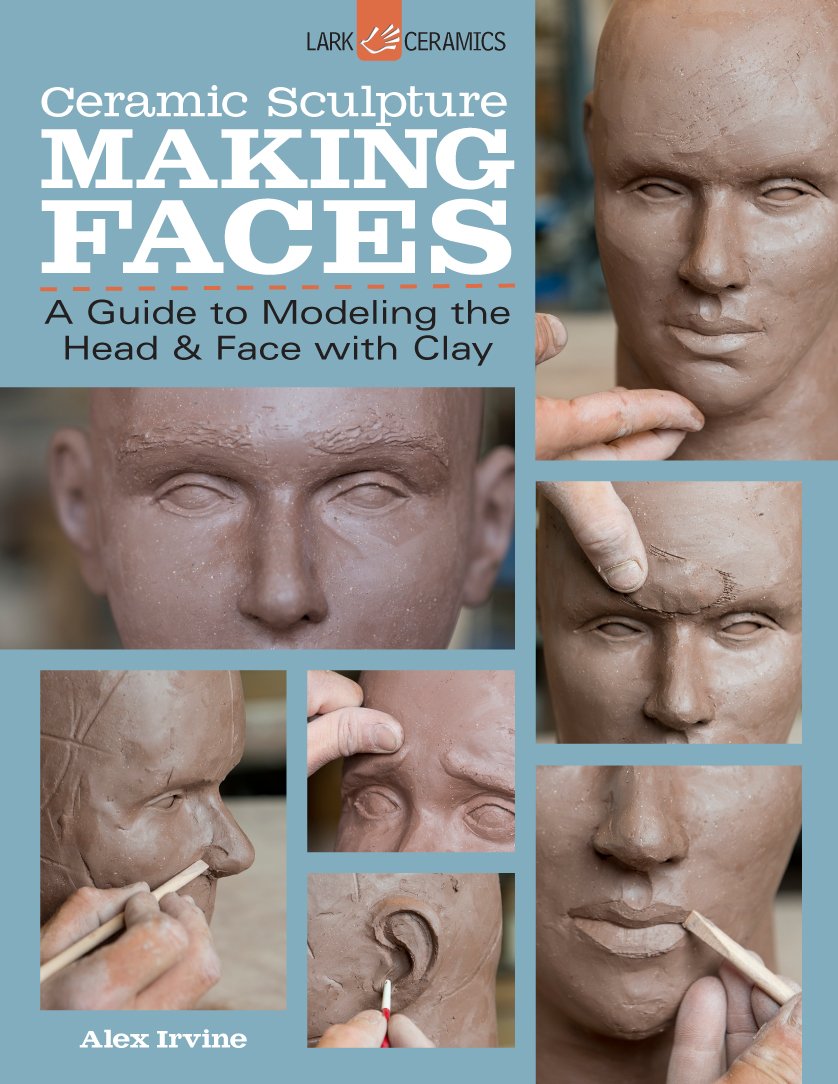 Ceramic Sculpture: Making Faces: A Guide to Modeling the Head and Face with Clay,New