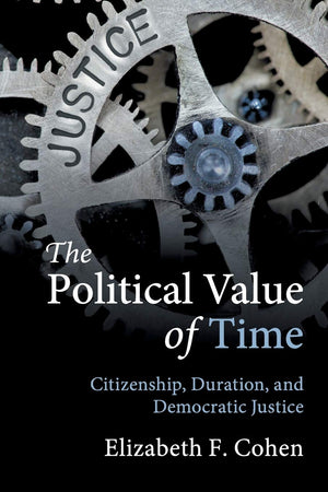 The Political Value of Time: Citizenship, Duration, and Democratic Justice,Used