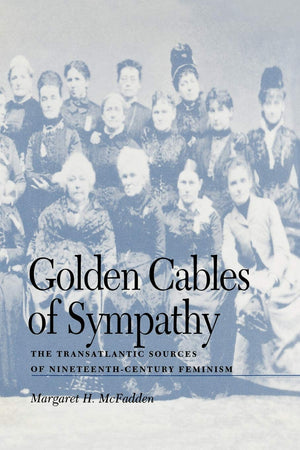 Golden Cables Of Sympathy: The Transatlantic Sources Of Nineteenthcentury Feminism,Used