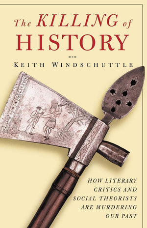 The Killing Of History: How Literary Critics And Social Theorists Are Murdering Our Past