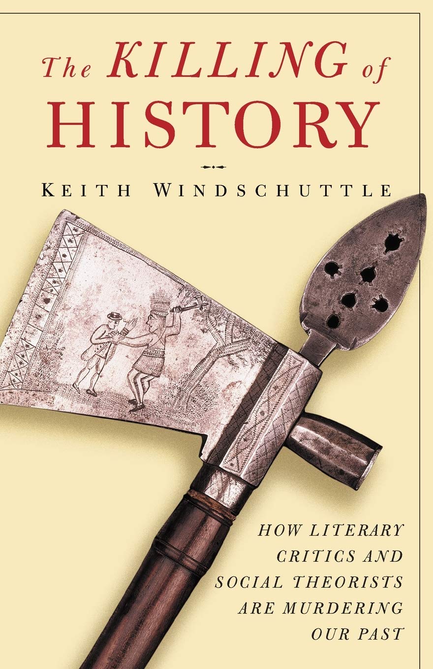 The Killing Of History: How Literary Critics And Social Theorists Are Murdering Our Past