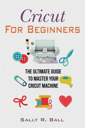 Cricut For Beginners: The Ultimate Guide To Master Your Cricut Machine,Used