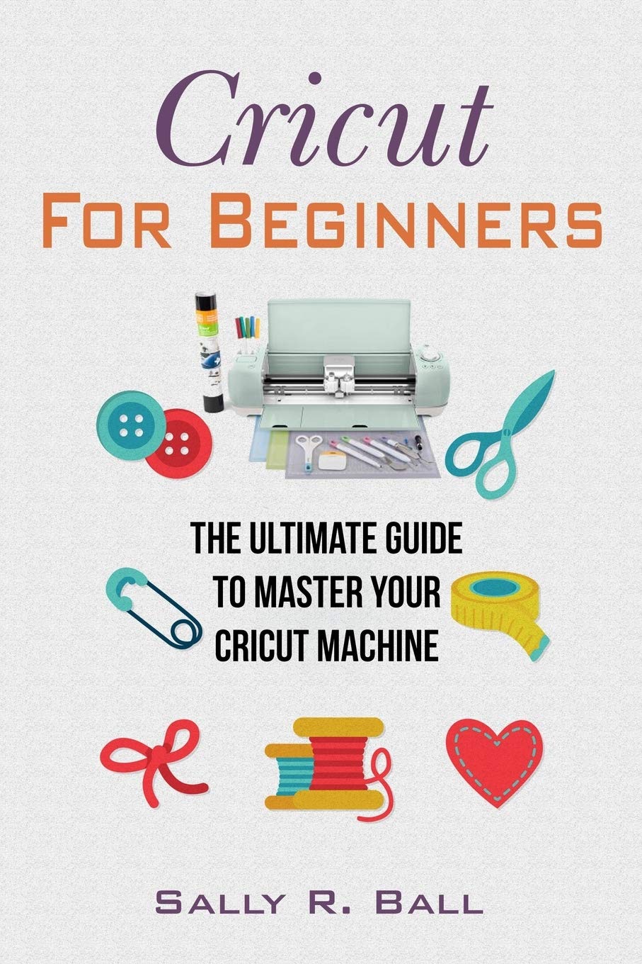 Cricut For Beginners: The Ultimate Guide To Master Your Cricut Machine,Used
