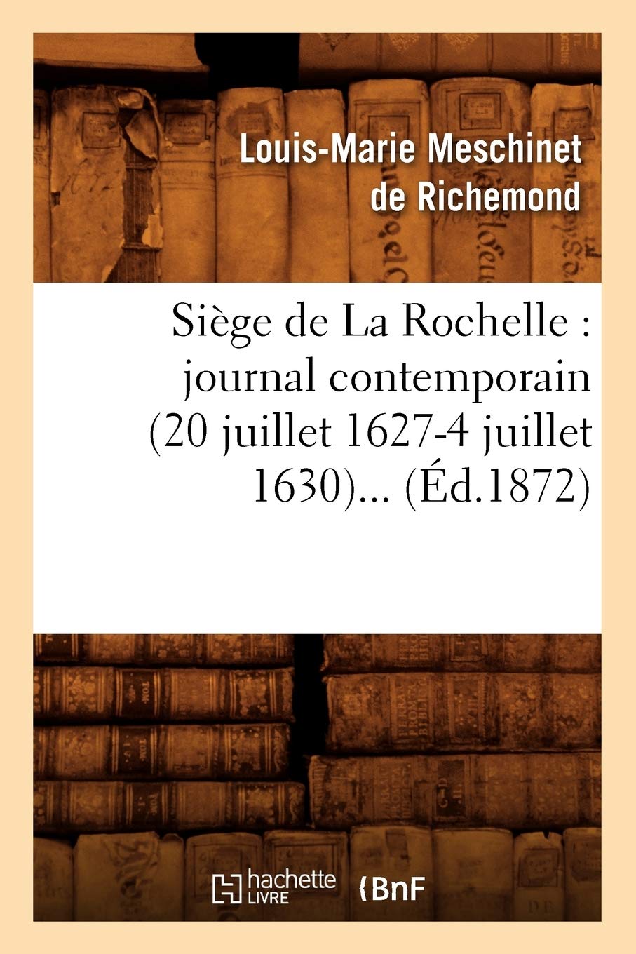 Sige de la Rochelle: Journal Contemporain (20 Juillet 16274 Juillet 1630) (d.1872) (Histoire) (French Edition),Used