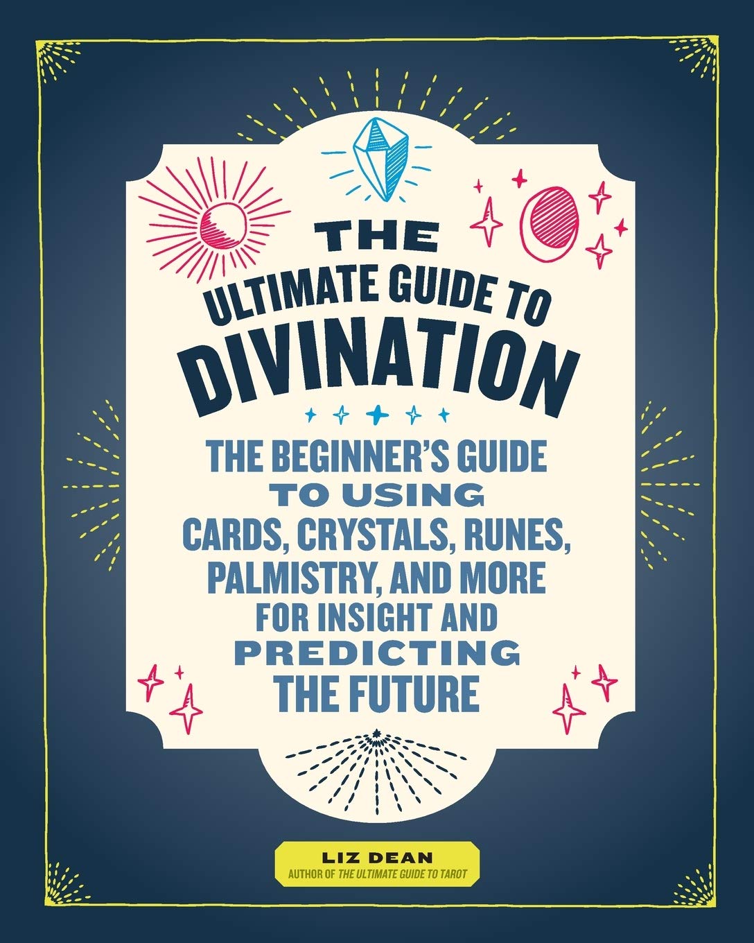The Ultimate Guide To Divination: The Beginner'S Guide To Using Cards, Crystals, Runes, Palmistry, And More For Insight And Pred