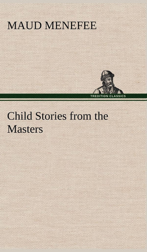 Child Stories from the Masters Being a Few Modest Interpretations of Some Phases of the Master Works Done in a Child Way,Used