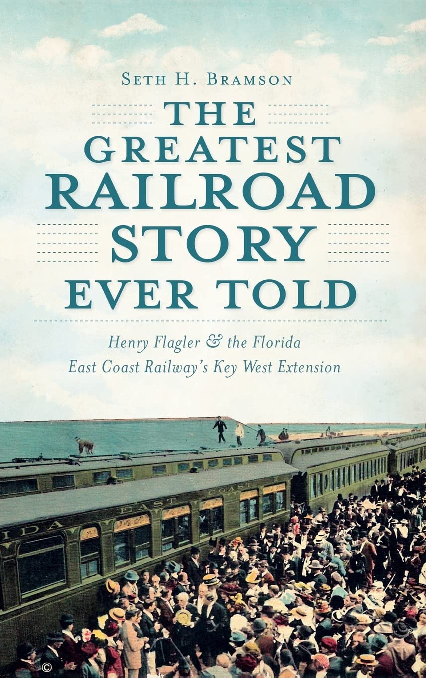 The Greatest Railroad Story Ever Told: Henry Flagler & the Florida East Coast Railway's Key West Extension,Used