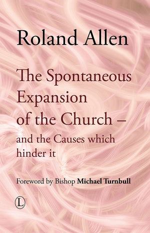 The Spontaneous Expansion Of The Church: And The Causes Which Hinder It (Roland Allen Library),New