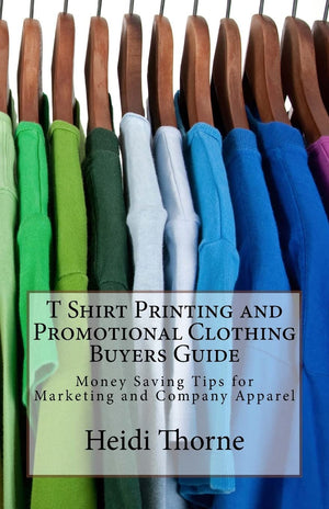 T Shirt Printing and Promotional Clothing Buyers Guide: Money Saving Tips for Marketing and Company Apparel,Used