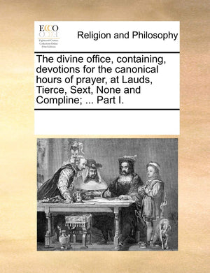 The Divine Office, Containing, Devotions for the Canonical Hours of Prayer, at Lauds, Tierce, Sext, None and Compline; ... Part ,New