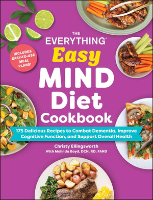 The Everything Easy Mind Diet Cookbook: 175 Delicious Recipes To Combat Dementia, Improve Cognitive Function, And Support Overal