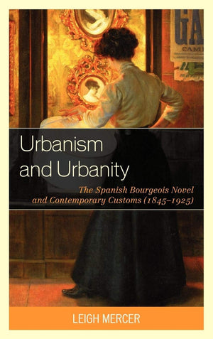 Urbanism and Urbanity: The Spanish Bourgeois Novel and Contemporary Customs (18451925),Used