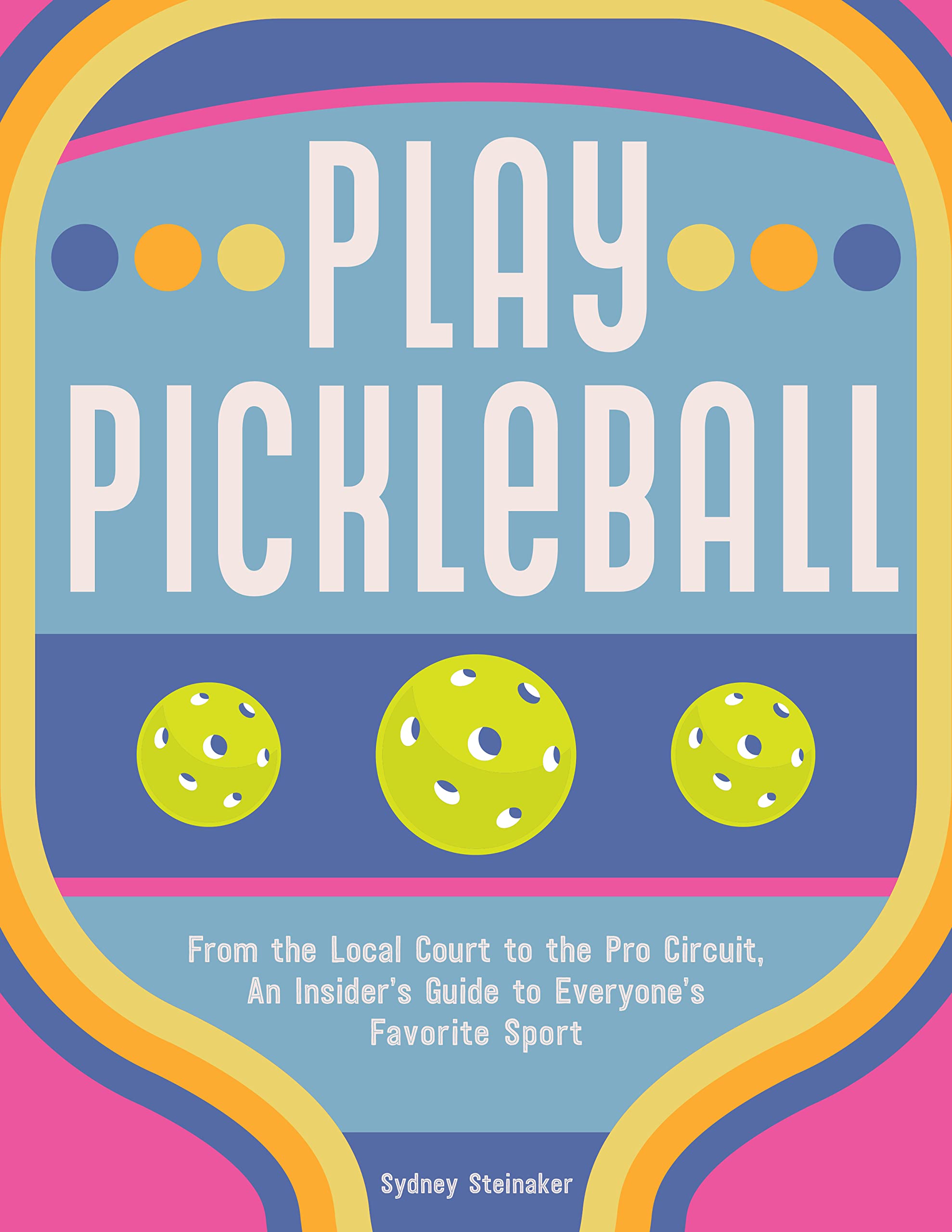 Play Pickleball: From The Local Court To The Pro Circuit, An Insider'S Guide To Everyone'S Favorite Sport,Used