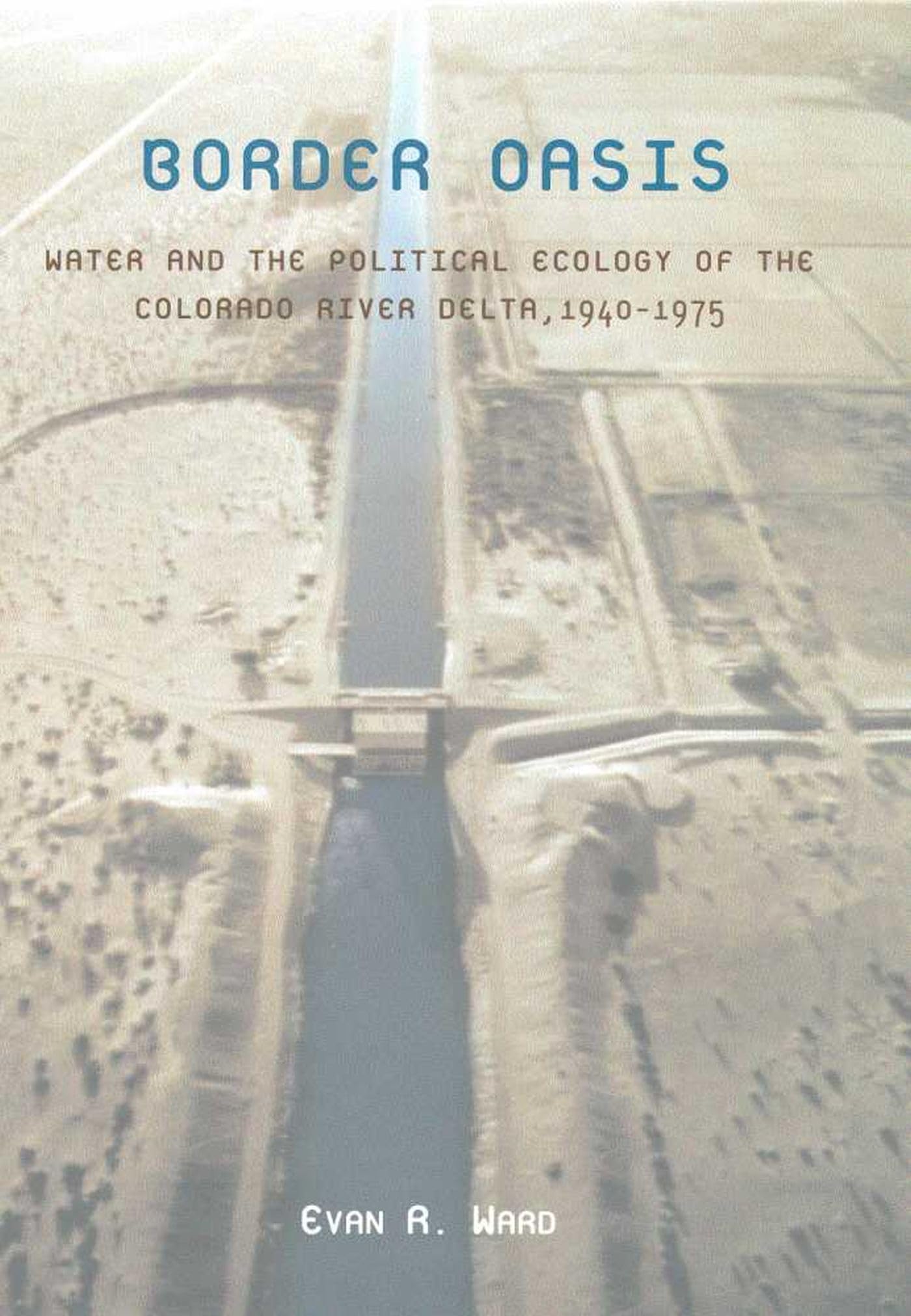Border Oasis: Water And The Political Ecology Of The Colorado River Delta, 19401975 (La Frontera: People And Their Environments-used