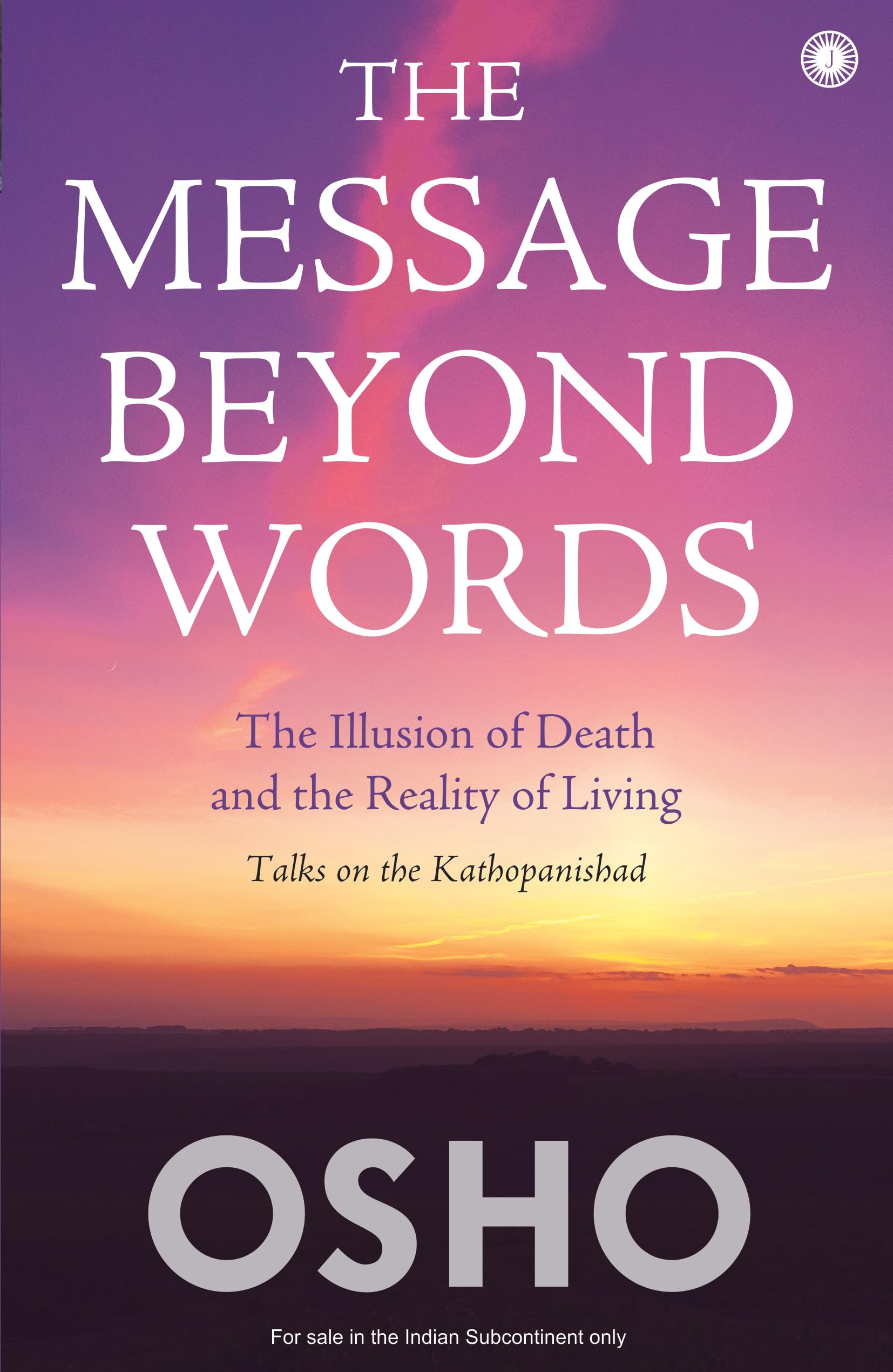 The Message Beyond Words: The Illusion Of Death And The Reality Of Living: Talks On The Kathopanishad