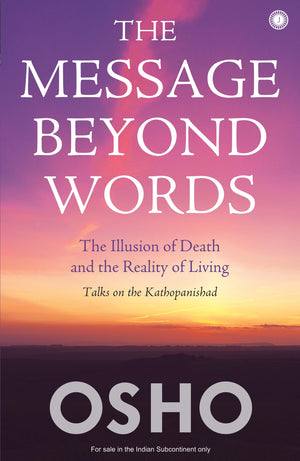 The Message Beyond Words: The Illusion Of Death And The Reality Of Living: Talks On The Kathopanishad
