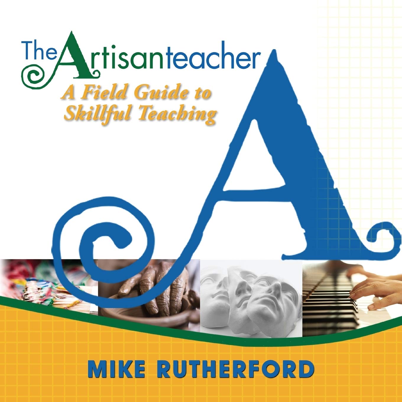 The Artisan Teacher: A Field Guide To Skillful Teaching,New