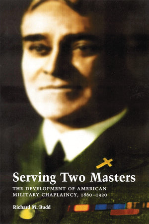 Serving Two Masters: The Development of American Military Chaplaincy, 18601920,New
