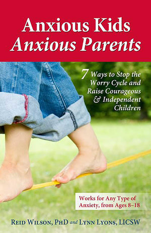 Anxious Kids, Anxious Parents: 7 Ways to Stop the Worry Cycle and Raise Courageous and Independent Children (Anxiety Series),New