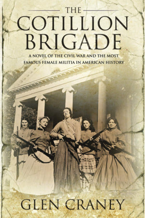 The Cotillion Brigade: A Novel Of The Civil War And The Most Famous Female Militia In American History-new