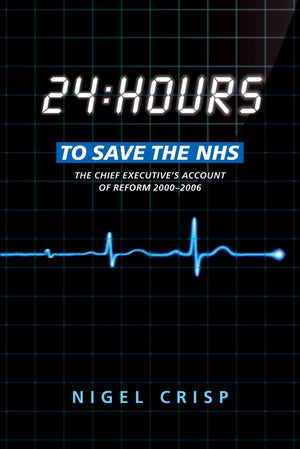 24 Hours To Save The Nhs: The Chief Executive'S Account Of Reform 2000 To 2006