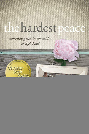 The Hardest Peace: Expecting Grace in the Midst of Lifes Hard