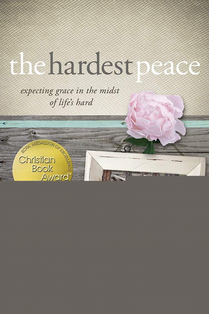 The Hardest Peace: Expecting Grace in the Midst of Lifes Hard