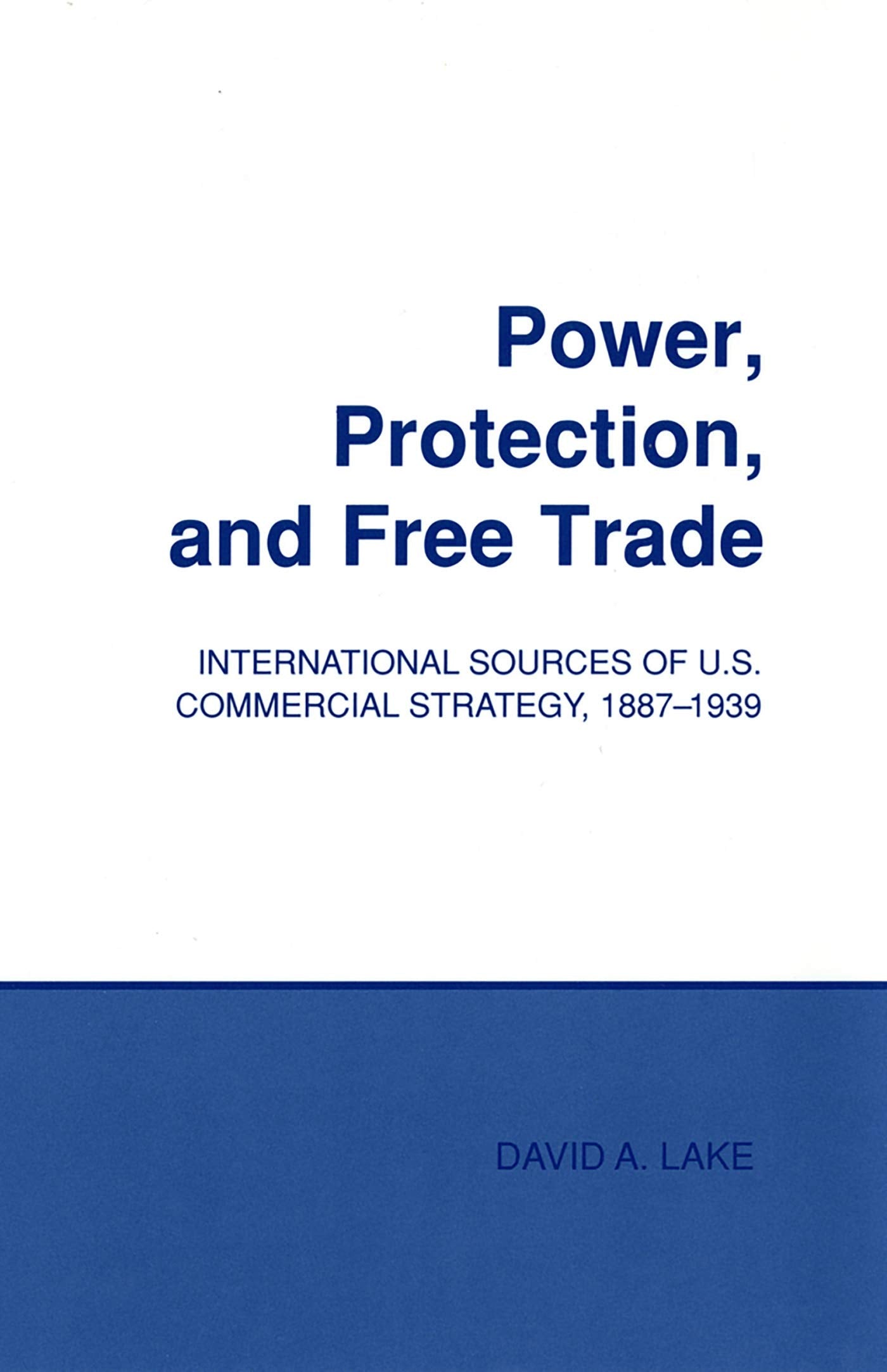 Power, Protection, and Free Trade: International Sources of U.S. Commercial Strategy, 18871939 (Cornell Studies in Political Ec,Used