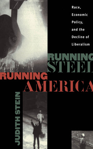 Running Steel, Running America : Race, Economic Policy, and the Decline of Liberalism,New