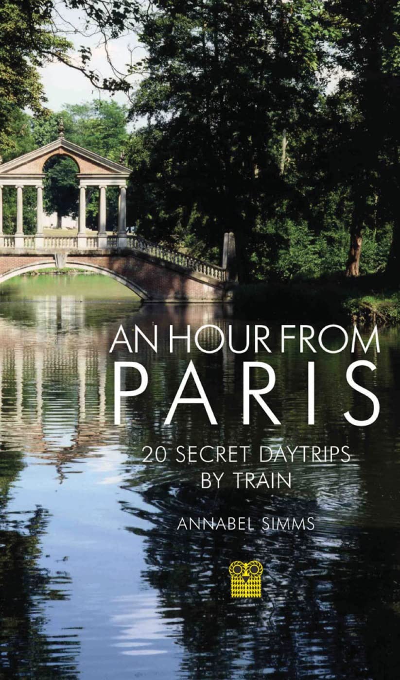 An Hour from Paris: 20 Secret Daytrips by Train,New
