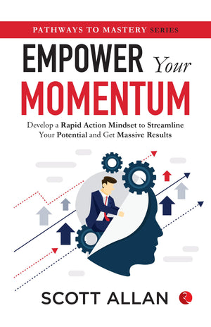 Empower Your Momentum : Develop A Rapid Action Mindset To Streamline Your Potential And Get Massive Results