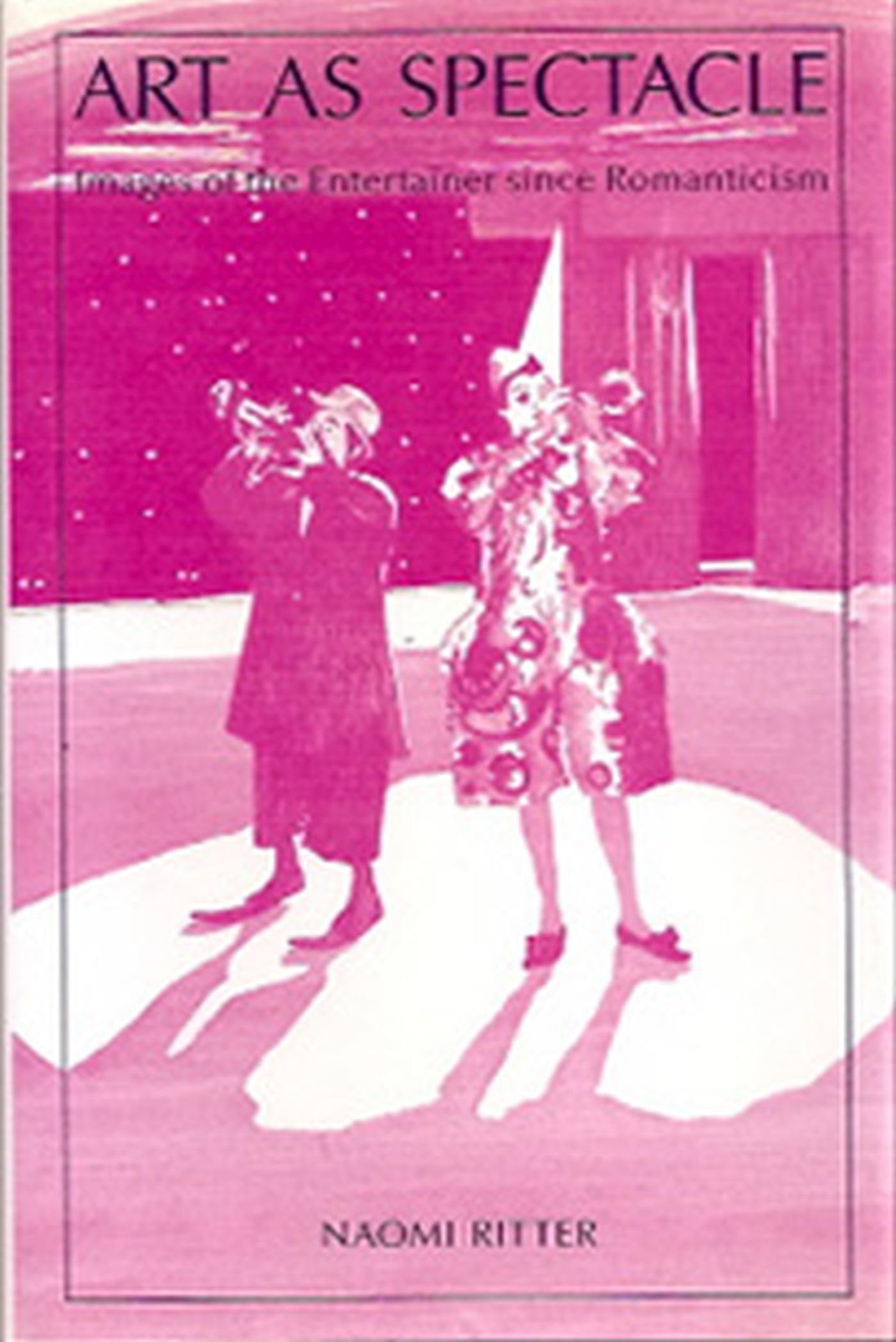 Art As Spectacle: Images Of The Entertainer Since Romanticism (Volume 1),New