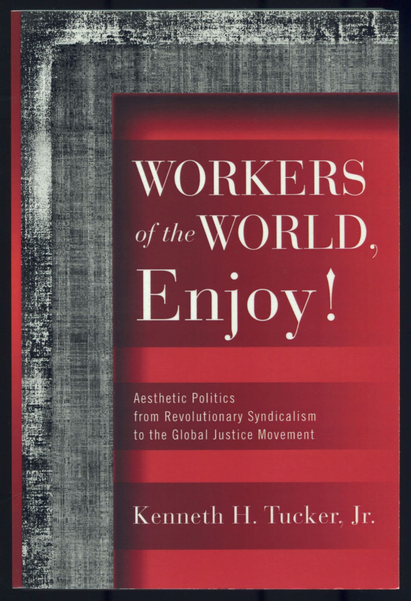 Workers Of The World, Enjoy!: Aesthetic Politics From Revolutionary Syndicalism To The Global Justice Movement (Politics History,Used