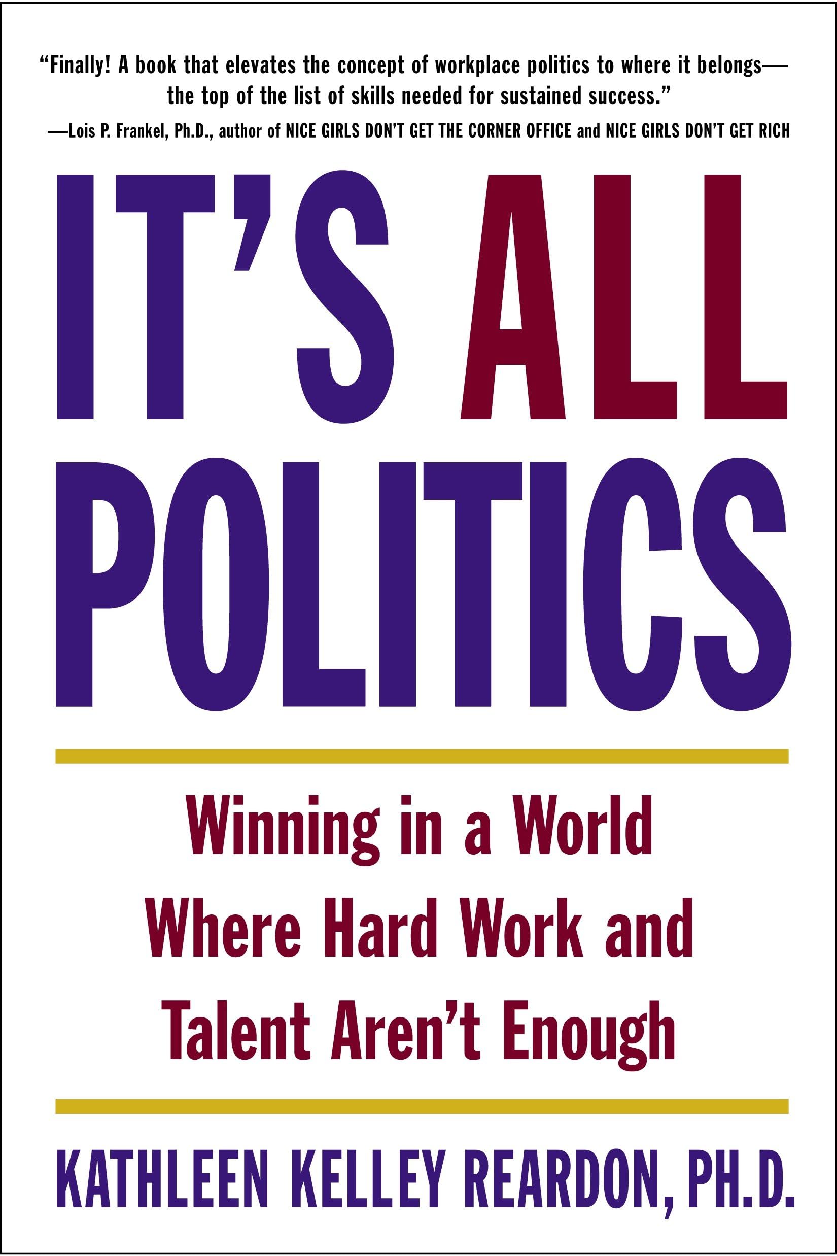 It's All Politics: Winning in a World Where Hard Work and Talent Aren't Enough,New