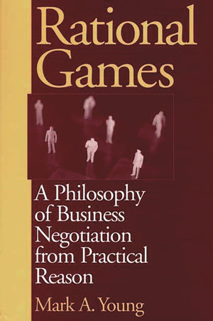 Rational Games: A Philosophy of Business Negotiation from Practical Reason,Used