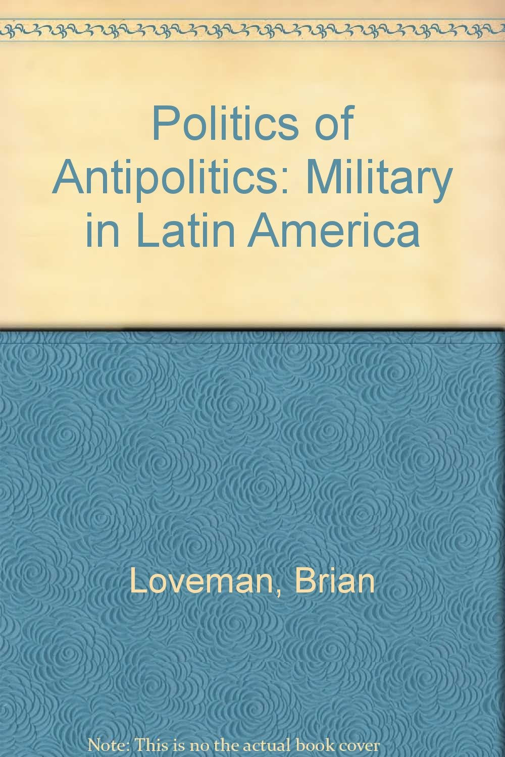 Politics of Antipolitics: The Military in Latin America,Used