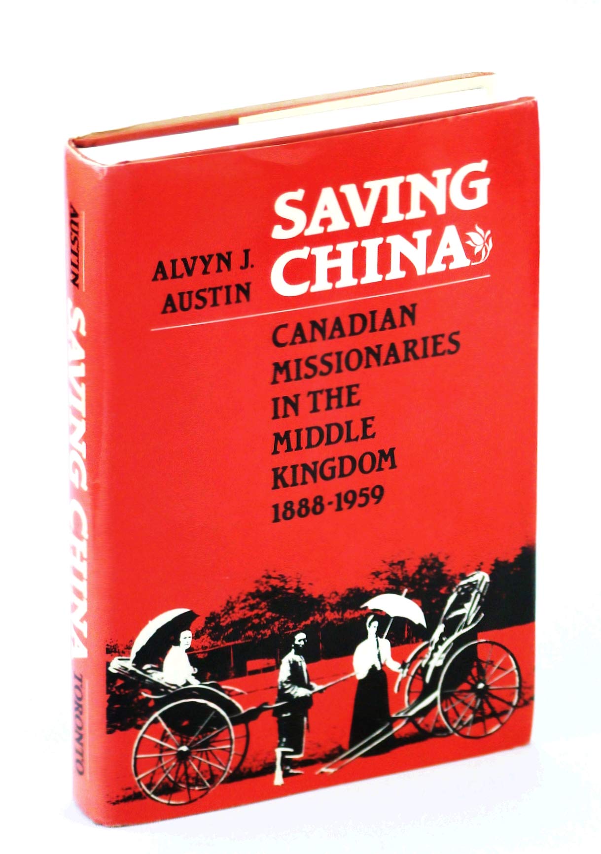 Saving China: Canadian Missionaries In The Middle Kingdom 18881959