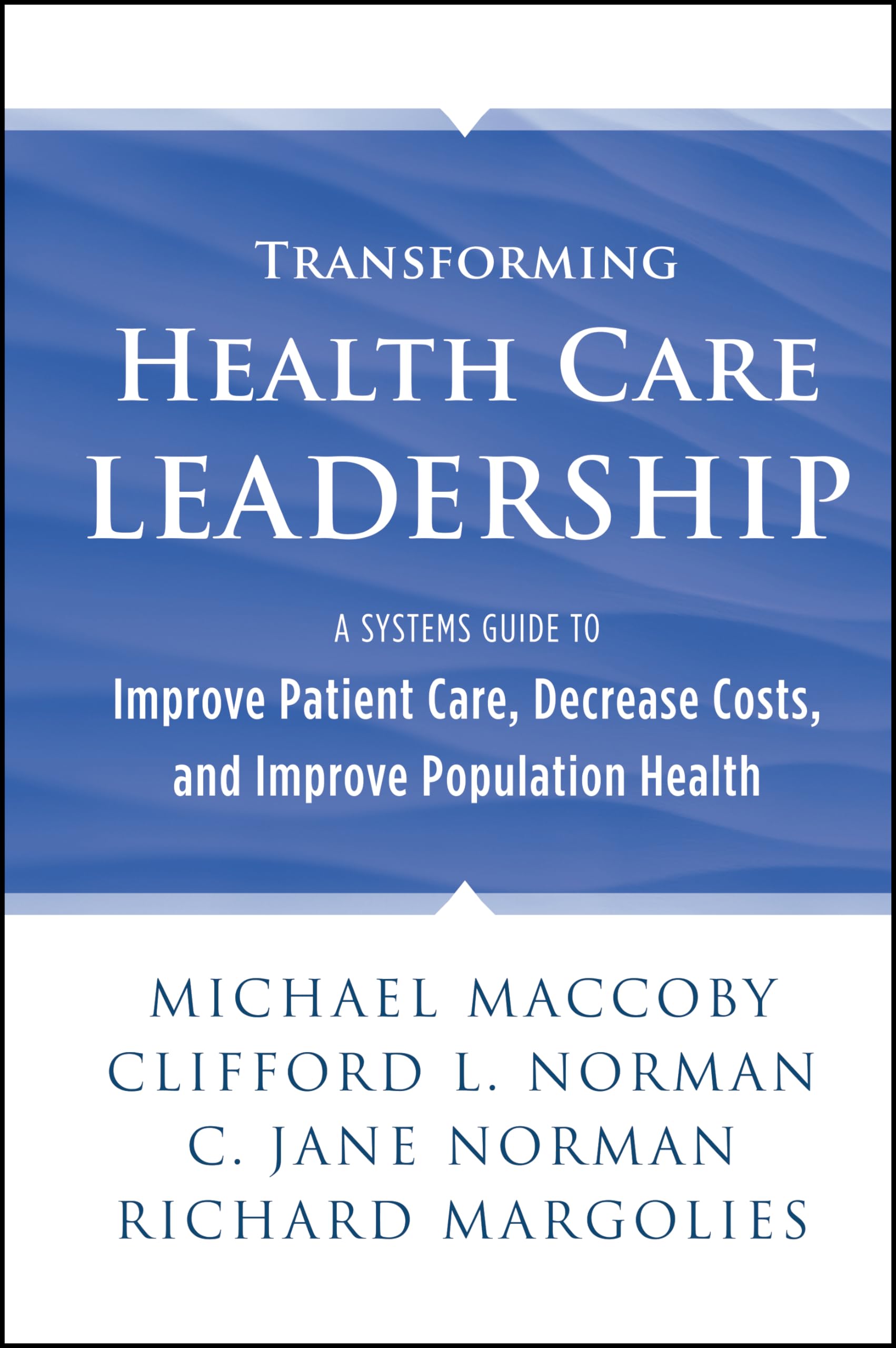 Transforming Health Care Leadership: A Systems Guide To Improve Patient Care, Decrease Costs, And Improve Population Health